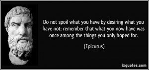 Do not spoil what you have by desiring what you have not; remember ...