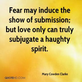 Fear may induce the show of submission; but love only can truly ...