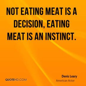 eating meat is a decision eating meat is an instinct Denis Leary