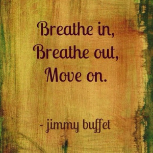 ... in. Breathe out. Move on.