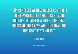 Gun control? We need bullet control! I think every bullet should cost ...