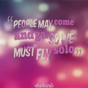 People may come and go. So we must fly solo
