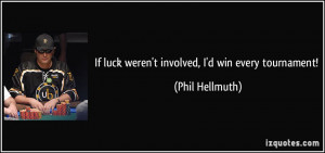 If luck weren't involved, I'd win every tournament! - Phil Hellmuth