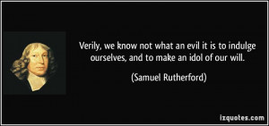 Verily, we know not what an evil it is to indulge ourselves, and to ...