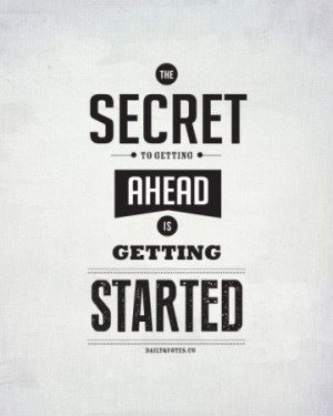 the secret to getting ahead is getting started from there it s ...