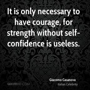 Giacomo Casanova - It is only necessary to have courage, for strength ...