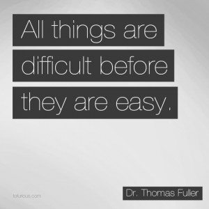 Inspiration Quote: All Things are Difficult Before They are Easy