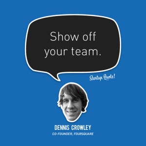 Show off your team.- Dennis Crowley