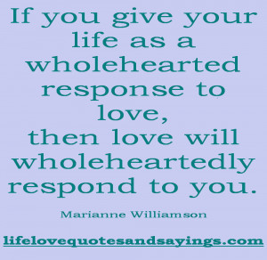 If you give your life as a wholehearted response to love, then love ...