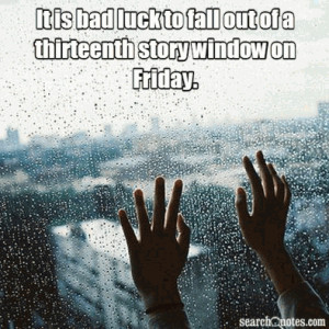 It is bad luck to fall out of a thirteenth story window on Friday.