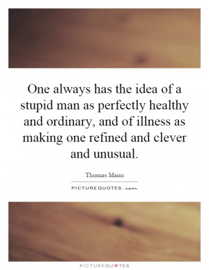 One always has the idea of a stupid man as perfectly healthy and ...