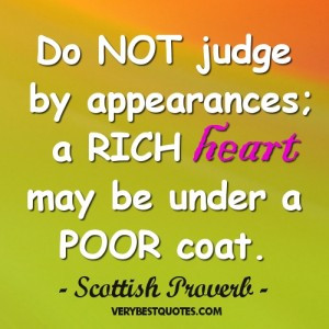 ... quotes - Do NOT judge by appearances; a RICH heart may be under a POOR