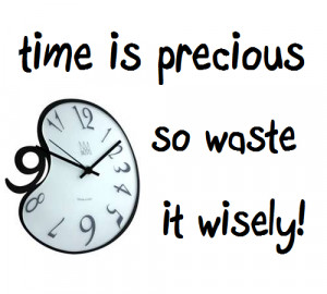Time Is Precious, So Waste It Wisely!