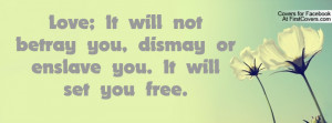 Love; It will not betray you, dismay or enslave you. It will set you ...