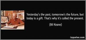 ... but today is a gift. That's why it's called the present. - Bil Keane
