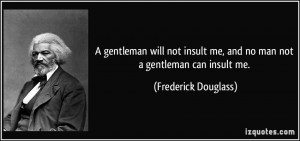 gentleman will not insult me, and no man not a gentleman can insult ...