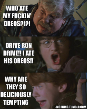 Vernon Dursley: Who ate my fuckin' oreos?!?! Harry Potter: Drive Ron ...