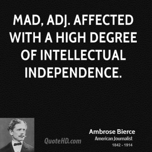 Mad, adj. Affected with a high degree of intellectual independence.