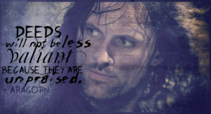 ... will not be less valiant because they are unpraised.’ – Aragorn