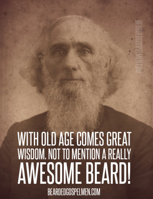 Old age brings great wisdom, and an awesome beard.