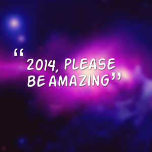 Quotes Picture: 2014, please be amazing