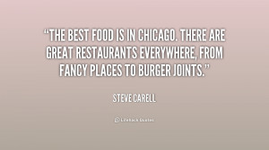 The best food is in Chicago. There are great restaurants everywhere ...