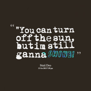 Quotes Picture: “you can turn off the sun, but im still ganna shine ...