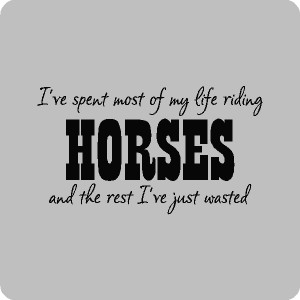 ve Spent Most Of My Life Riding Horses And The Rest I've Just Wasted