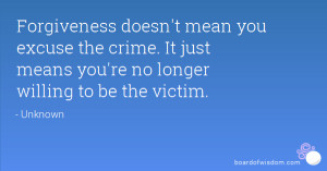 Forgiveness doesn't mean you excuse the crime. It just means you're no ...