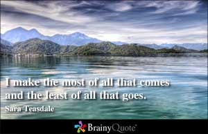 make the most of all that comes and the least of all that goes.