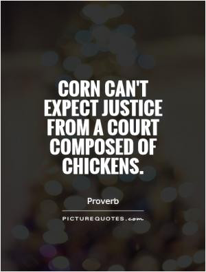 Corn can't expect justice from a court composed of chickens.