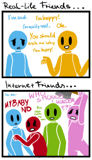 ... Internet Friends aren’t real friends I get sad.WHO SHOULD I MURDER