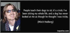 dogs to sit; it's a trick. I've been sitting my whole life, and a dog ...