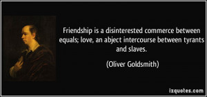 Friendship is a disinterested commerce between equals; love, an abject ...