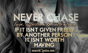 Never chase love, affection or attention. If it isn't given freely by ...