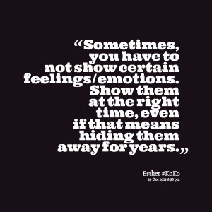 have to not show certain feelings/emotions show them at the right time ...