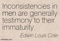 Inconsistencies in men are generally testimony to their immaturity ...