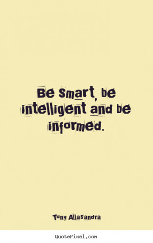 ... quote about inspirational - Be smart, be intelligent and be informed