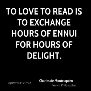To love to read is to exchange hours of ennui for hours of delight.