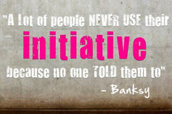 Banksy Quotes | A lot of people never use their initiative because no ...
