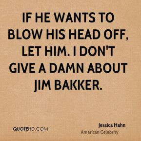 Jessica Hahn - If he wants to blow his head off, let him. I don't give ...