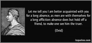 Let me tell you I am better acquainted with you for a long absence, as ...