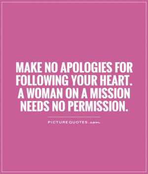 Make no apologies for following your heart. A woman on a mission needs ...