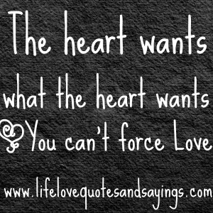 The heart wants what the heart wants ~You can’t force Love ~♥~