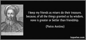 keep my friends as misers do their treasure, because of all things ...