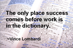 The only place success comes before work is in the dictionary. ~Vince ...