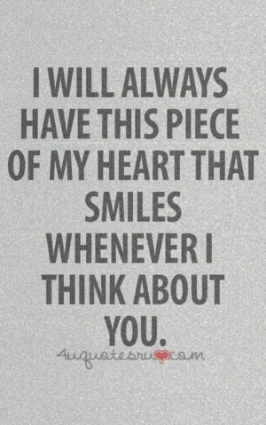 piece of my heart will always smile when I think of you.Life Quotes ...