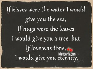 If kisses were the water I would give you the sea, if hugs were the ...