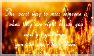 To Miss Someone Is When They Are Right Beside You And Yet You Know You ...
