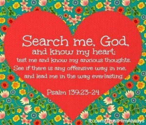 Search me O God and know my heart...